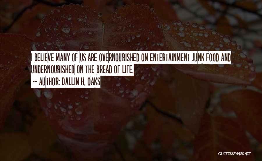 Dallin H. Oaks Quotes: I Believe Many Of Us Are Overnourished On Entertainment Junk Food And Undernourished On The Bread Of Life.