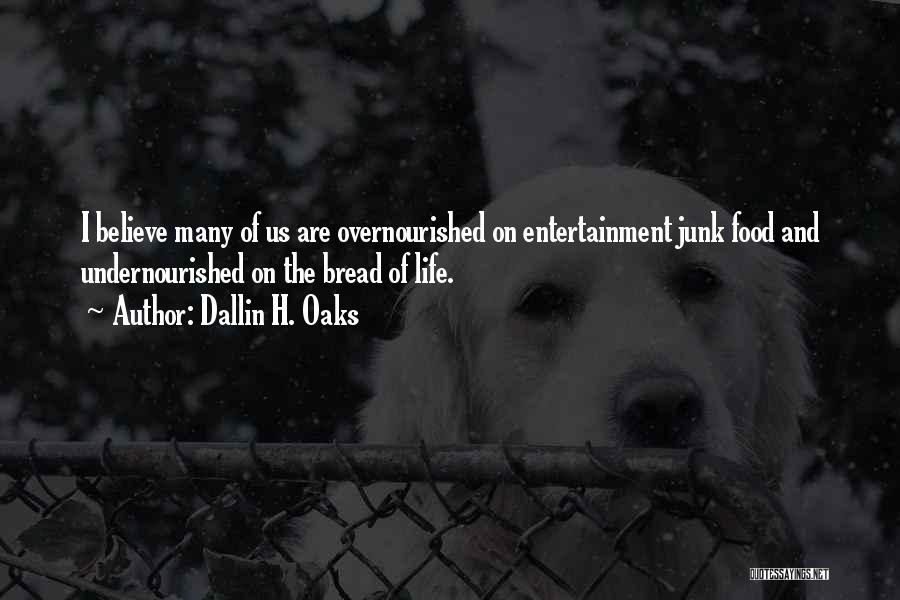 Dallin H. Oaks Quotes: I Believe Many Of Us Are Overnourished On Entertainment Junk Food And Undernourished On The Bread Of Life.