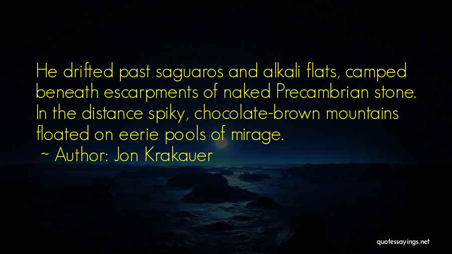 Jon Krakauer Quotes: He Drifted Past Saguaros And Alkali Flats, Camped Beneath Escarpments Of Naked Precambrian Stone. In The Distance Spiky, Chocolate-brown Mountains