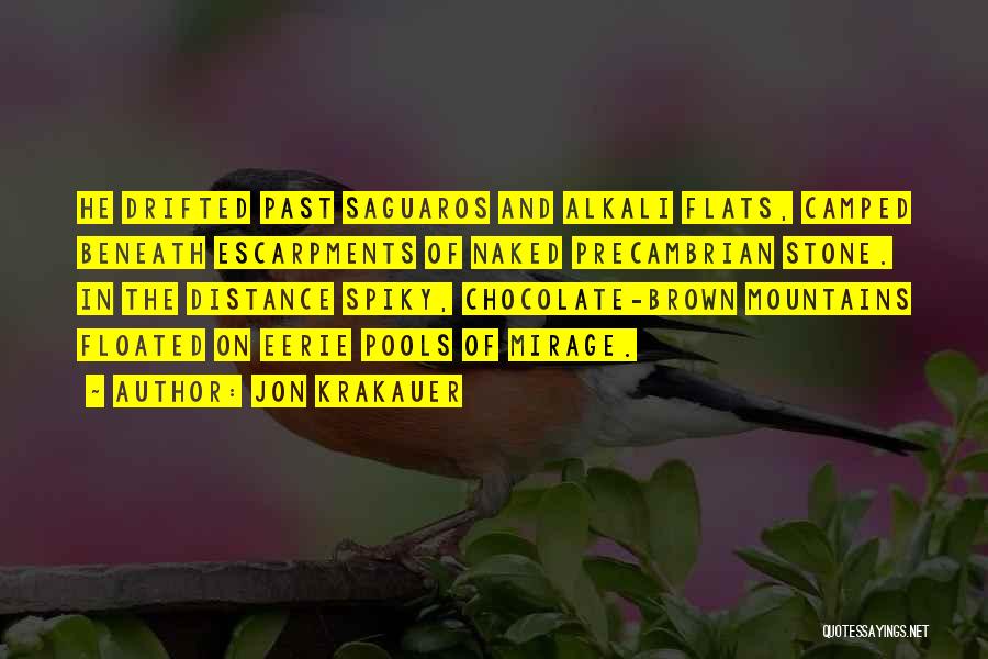 Jon Krakauer Quotes: He Drifted Past Saguaros And Alkali Flats, Camped Beneath Escarpments Of Naked Precambrian Stone. In The Distance Spiky, Chocolate-brown Mountains