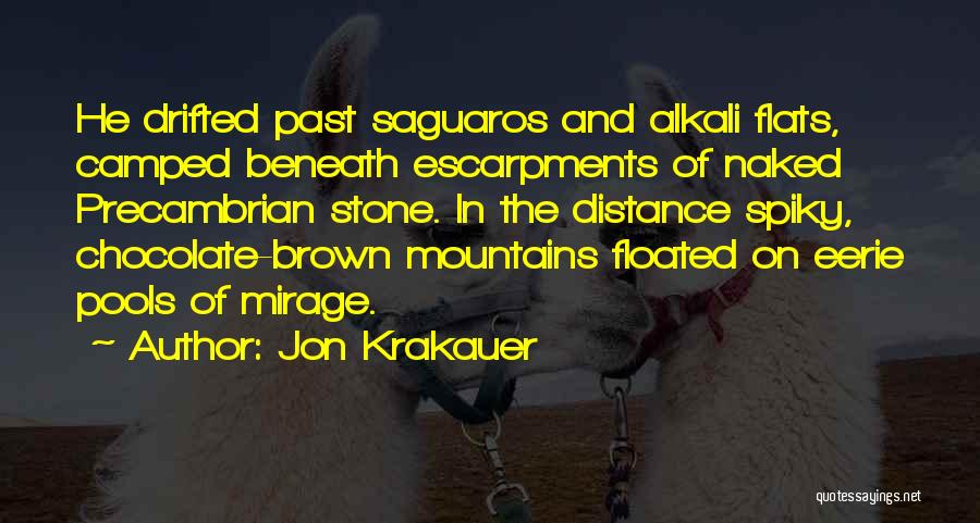 Jon Krakauer Quotes: He Drifted Past Saguaros And Alkali Flats, Camped Beneath Escarpments Of Naked Precambrian Stone. In The Distance Spiky, Chocolate-brown Mountains