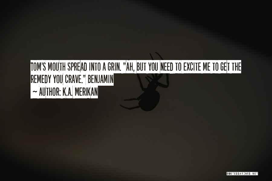 K.A. Merikan Quotes: Tom's Mouth Spread Into A Grin. Ah, But You Need To Excite Me To Get The Remedy You Crave. Benjamin