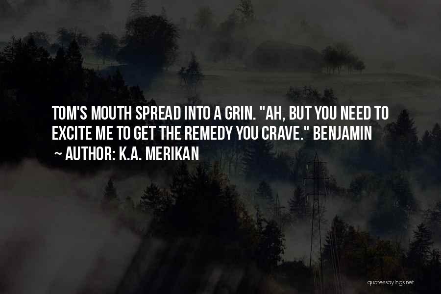 K.A. Merikan Quotes: Tom's Mouth Spread Into A Grin. Ah, But You Need To Excite Me To Get The Remedy You Crave. Benjamin