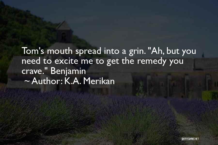 K.A. Merikan Quotes: Tom's Mouth Spread Into A Grin. Ah, But You Need To Excite Me To Get The Remedy You Crave. Benjamin