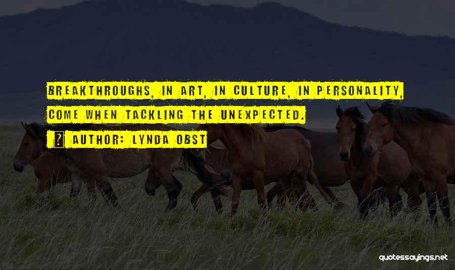 Lynda Obst Quotes: Breakthroughs, In Art, In Culture, In Personality, Come When Tackling The Unexpected.