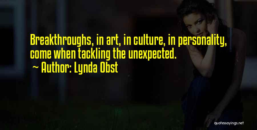 Lynda Obst Quotes: Breakthroughs, In Art, In Culture, In Personality, Come When Tackling The Unexpected.