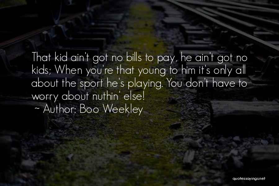 Boo Weekley Quotes: That Kid Ain't Got No Bills To Pay, He Ain't Got No Kids; When You're That Young To Him It's