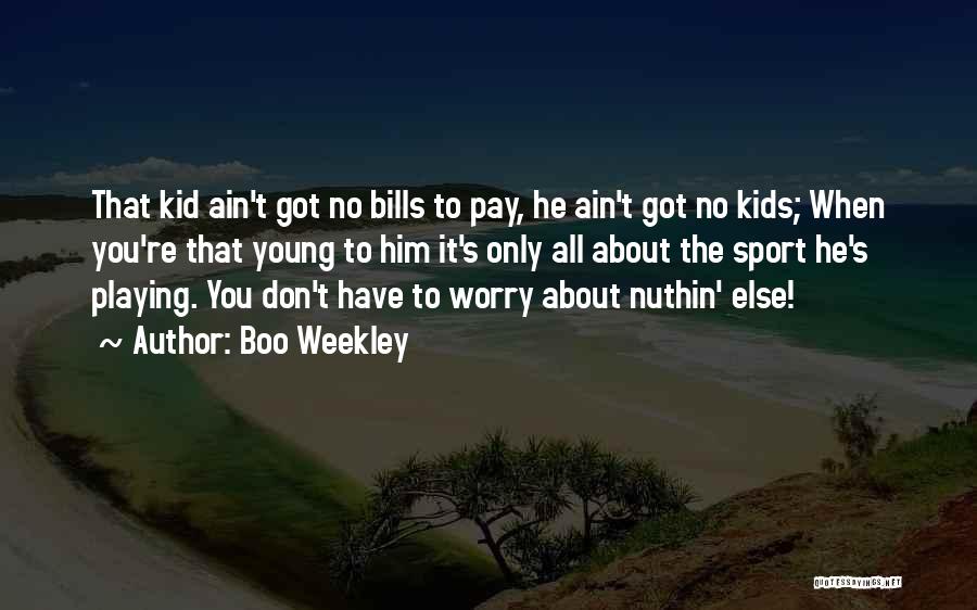 Boo Weekley Quotes: That Kid Ain't Got No Bills To Pay, He Ain't Got No Kids; When You're That Young To Him It's