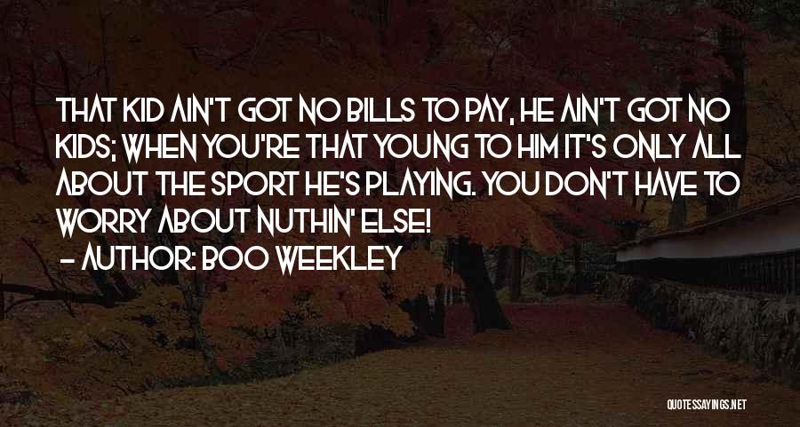 Boo Weekley Quotes: That Kid Ain't Got No Bills To Pay, He Ain't Got No Kids; When You're That Young To Him It's