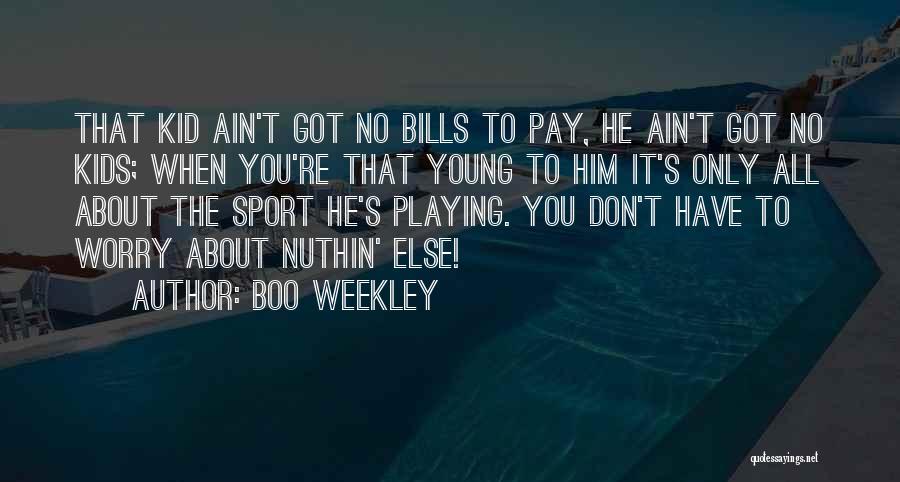 Boo Weekley Quotes: That Kid Ain't Got No Bills To Pay, He Ain't Got No Kids; When You're That Young To Him It's