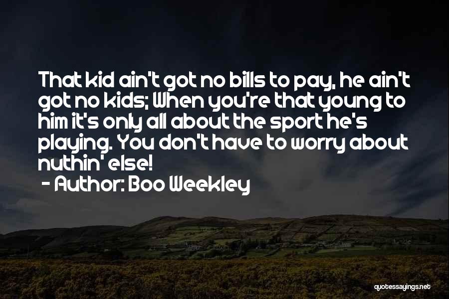 Boo Weekley Quotes: That Kid Ain't Got No Bills To Pay, He Ain't Got No Kids; When You're That Young To Him It's