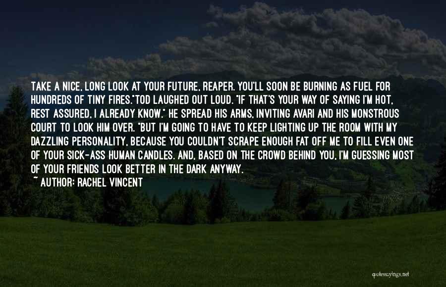 Rachel Vincent Quotes: Take A Nice, Long Look At Your Future, Reaper. You'll Soon Be Burning As Fuel For Hundreds Of Tiny Fires.tod