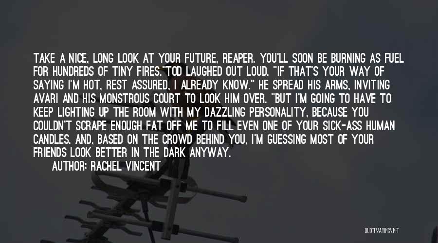 Rachel Vincent Quotes: Take A Nice, Long Look At Your Future, Reaper. You'll Soon Be Burning As Fuel For Hundreds Of Tiny Fires.tod