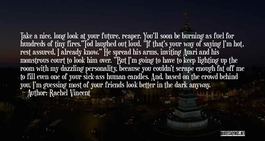 Rachel Vincent Quotes: Take A Nice, Long Look At Your Future, Reaper. You'll Soon Be Burning As Fuel For Hundreds Of Tiny Fires.tod