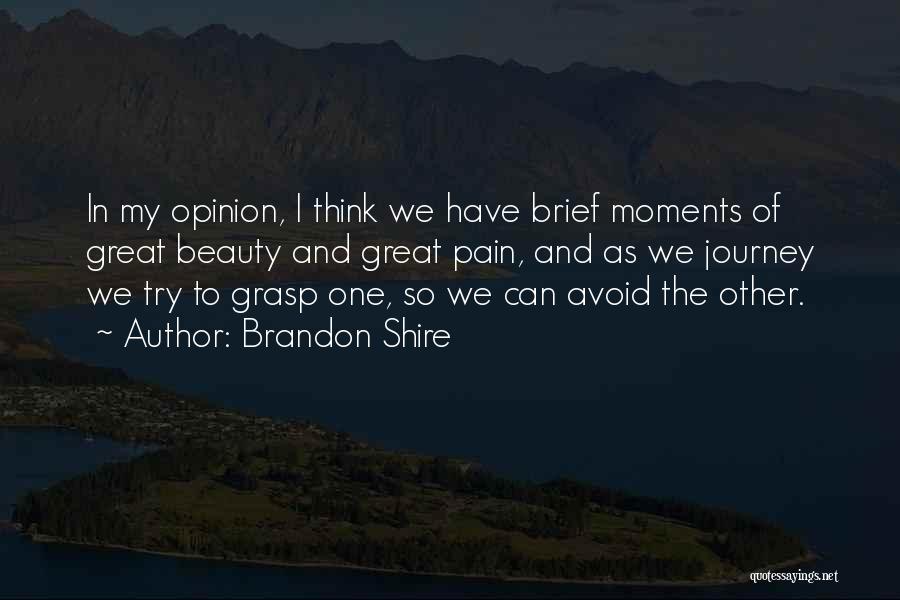 Brandon Shire Quotes: In My Opinion, I Think We Have Brief Moments Of Great Beauty And Great Pain, And As We Journey We