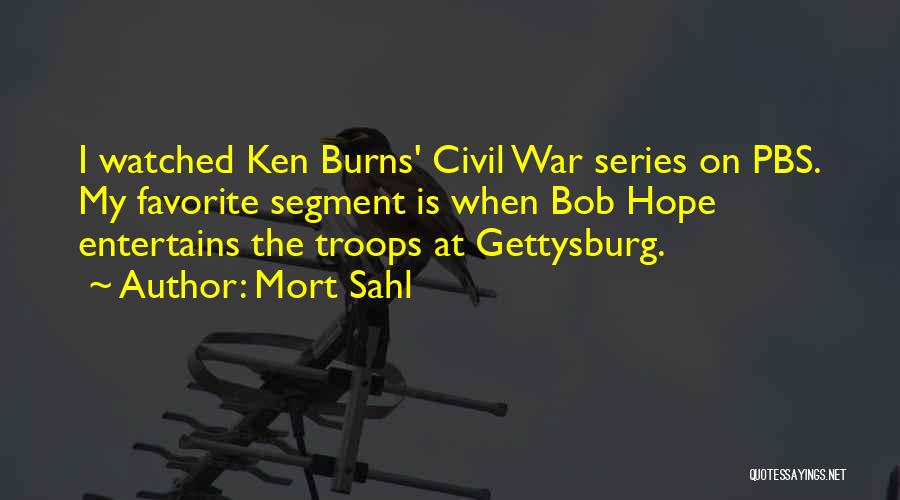 Mort Sahl Quotes: I Watched Ken Burns' Civil War Series On Pbs. My Favorite Segment Is When Bob Hope Entertains The Troops At