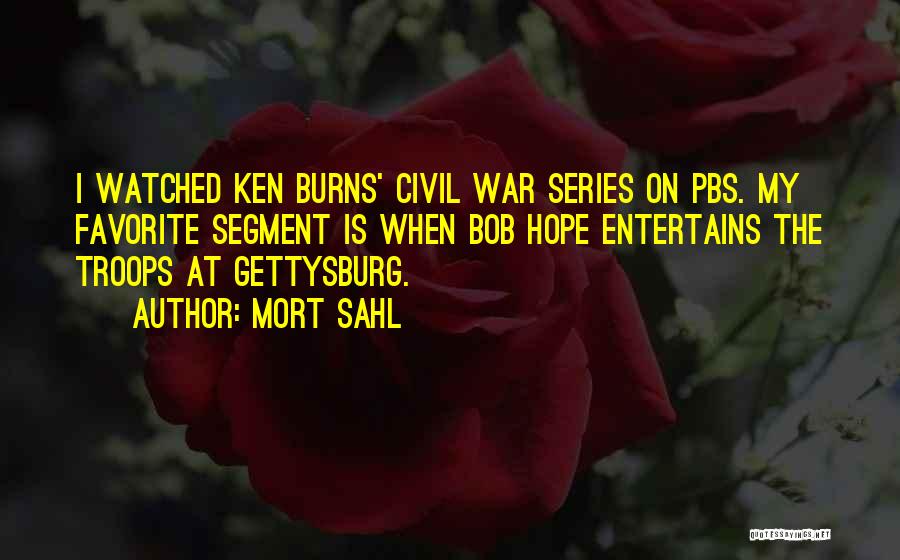 Mort Sahl Quotes: I Watched Ken Burns' Civil War Series On Pbs. My Favorite Segment Is When Bob Hope Entertains The Troops At