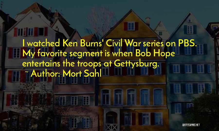 Mort Sahl Quotes: I Watched Ken Burns' Civil War Series On Pbs. My Favorite Segment Is When Bob Hope Entertains The Troops At