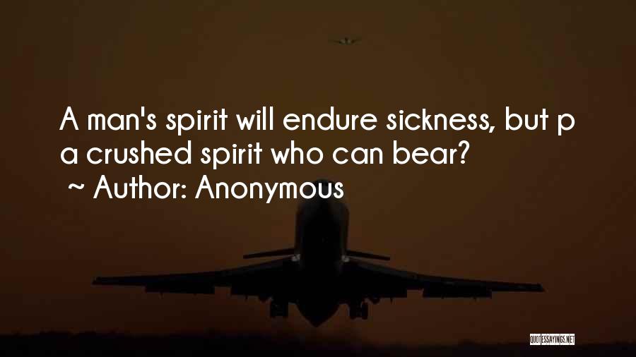Anonymous Quotes: A Man's Spirit Will Endure Sickness, But P A Crushed Spirit Who Can Bear?