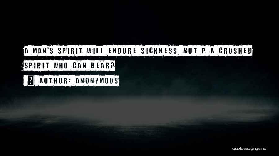 Anonymous Quotes: A Man's Spirit Will Endure Sickness, But P A Crushed Spirit Who Can Bear?