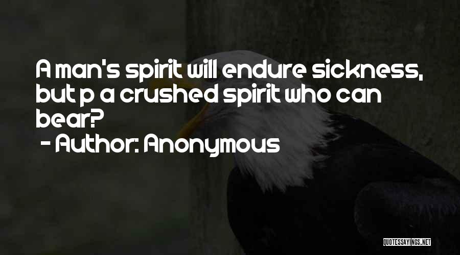 Anonymous Quotes: A Man's Spirit Will Endure Sickness, But P A Crushed Spirit Who Can Bear?
