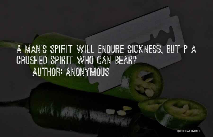 Anonymous Quotes: A Man's Spirit Will Endure Sickness, But P A Crushed Spirit Who Can Bear?