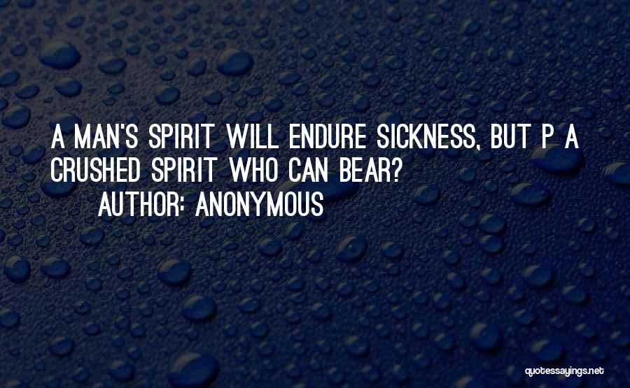 Anonymous Quotes: A Man's Spirit Will Endure Sickness, But P A Crushed Spirit Who Can Bear?