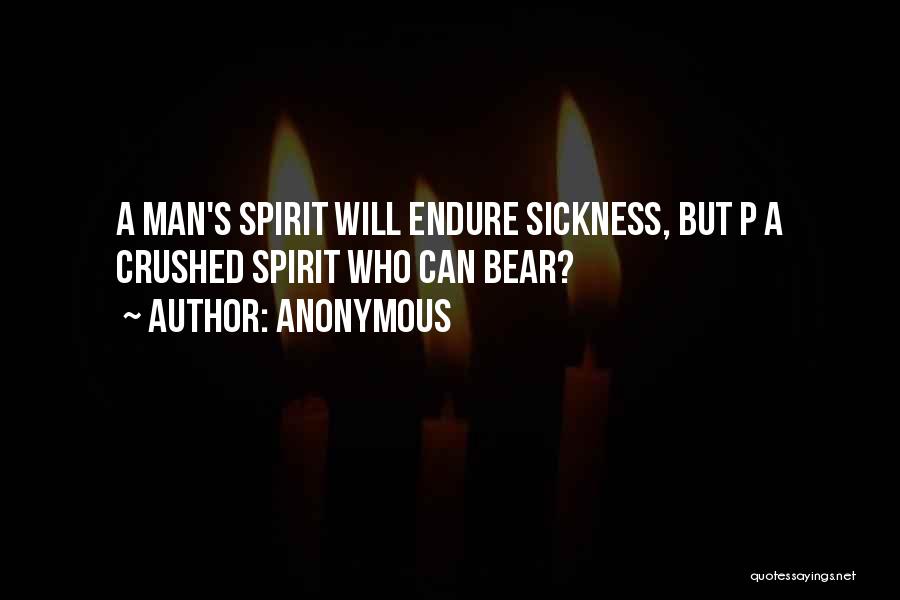 Anonymous Quotes: A Man's Spirit Will Endure Sickness, But P A Crushed Spirit Who Can Bear?