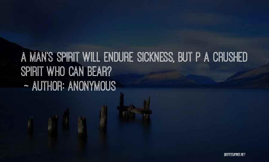 Anonymous Quotes: A Man's Spirit Will Endure Sickness, But P A Crushed Spirit Who Can Bear?