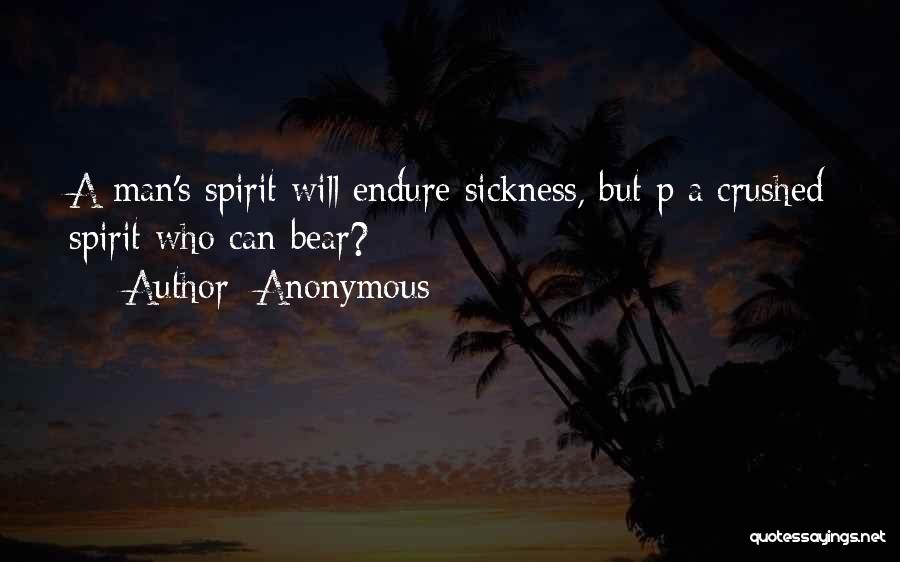 Anonymous Quotes: A Man's Spirit Will Endure Sickness, But P A Crushed Spirit Who Can Bear?