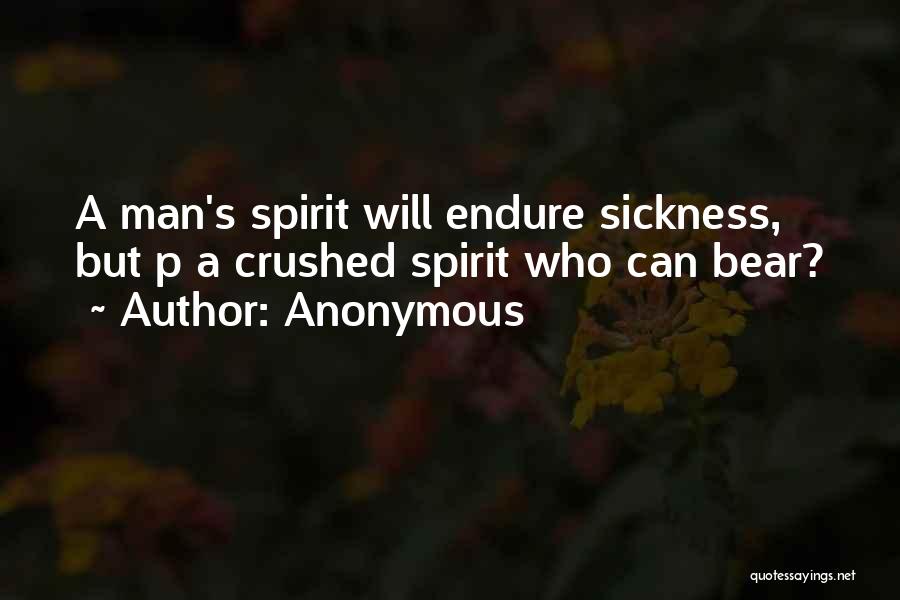 Anonymous Quotes: A Man's Spirit Will Endure Sickness, But P A Crushed Spirit Who Can Bear?