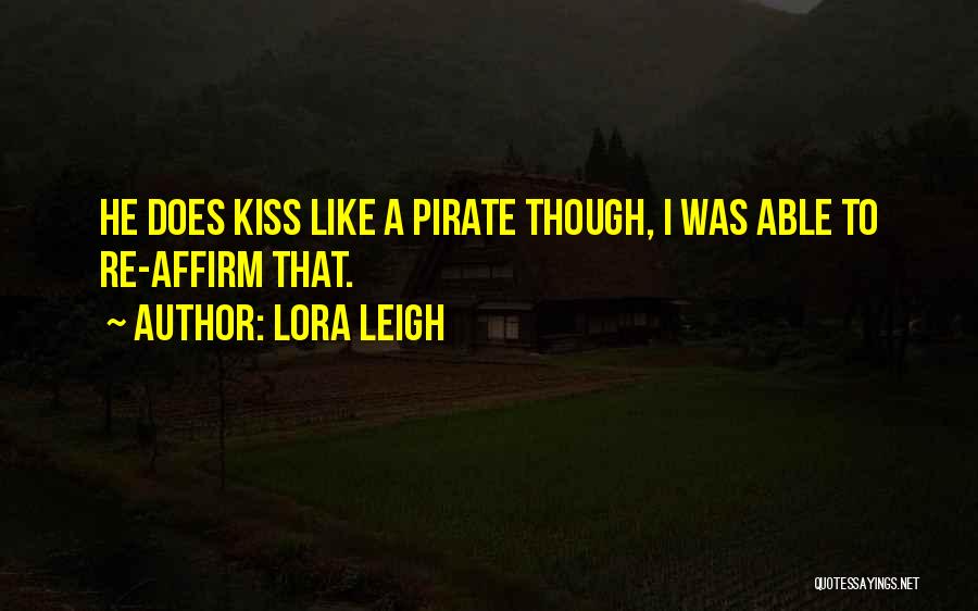 Lora Leigh Quotes: He Does Kiss Like A Pirate Though, I Was Able To Re-affirm That.