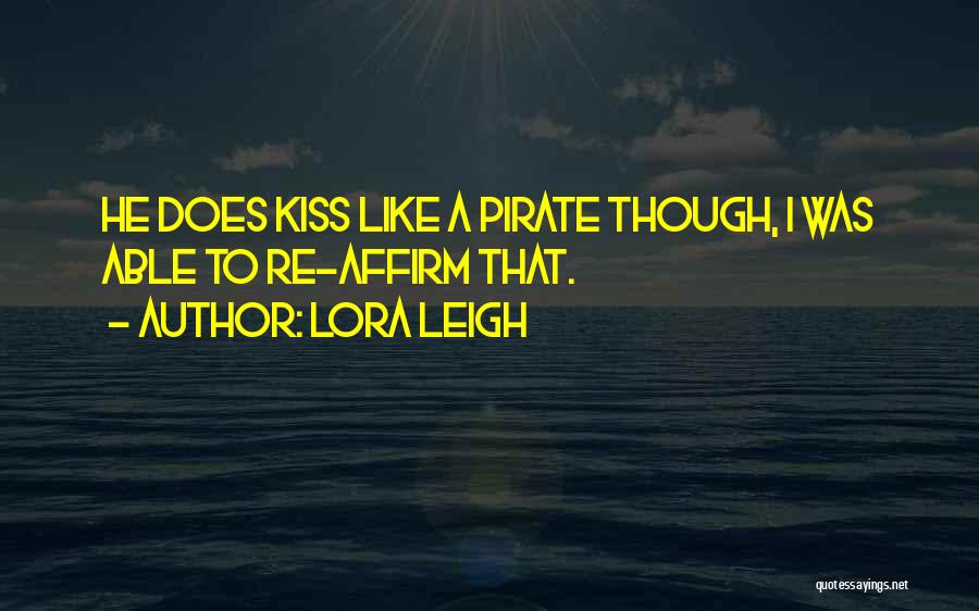 Lora Leigh Quotes: He Does Kiss Like A Pirate Though, I Was Able To Re-affirm That.