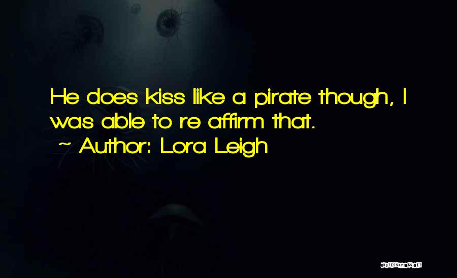 Lora Leigh Quotes: He Does Kiss Like A Pirate Though, I Was Able To Re-affirm That.