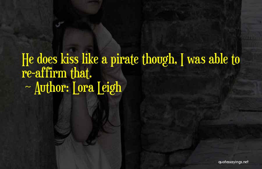 Lora Leigh Quotes: He Does Kiss Like A Pirate Though, I Was Able To Re-affirm That.