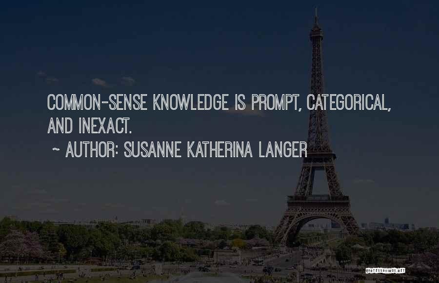 Susanne Katherina Langer Quotes: Common-sense Knowledge Is Prompt, Categorical, And Inexact.