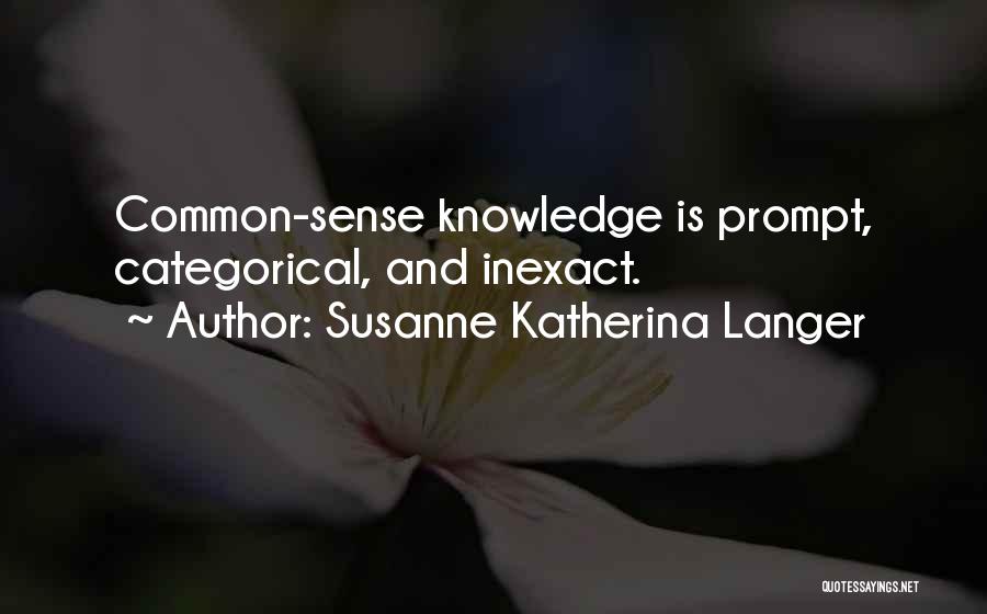 Susanne Katherina Langer Quotes: Common-sense Knowledge Is Prompt, Categorical, And Inexact.