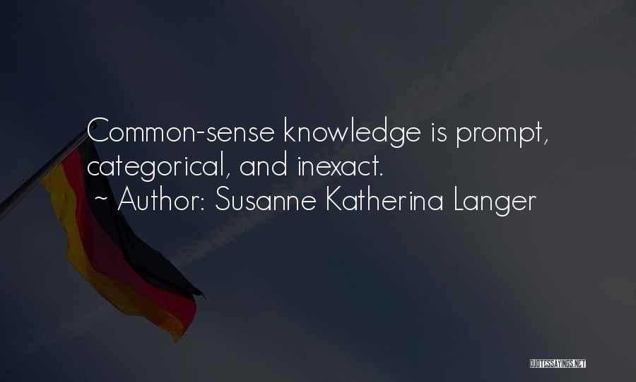 Susanne Katherina Langer Quotes: Common-sense Knowledge Is Prompt, Categorical, And Inexact.