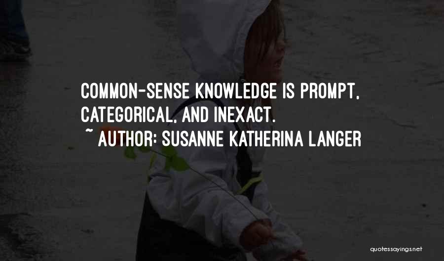 Susanne Katherina Langer Quotes: Common-sense Knowledge Is Prompt, Categorical, And Inexact.