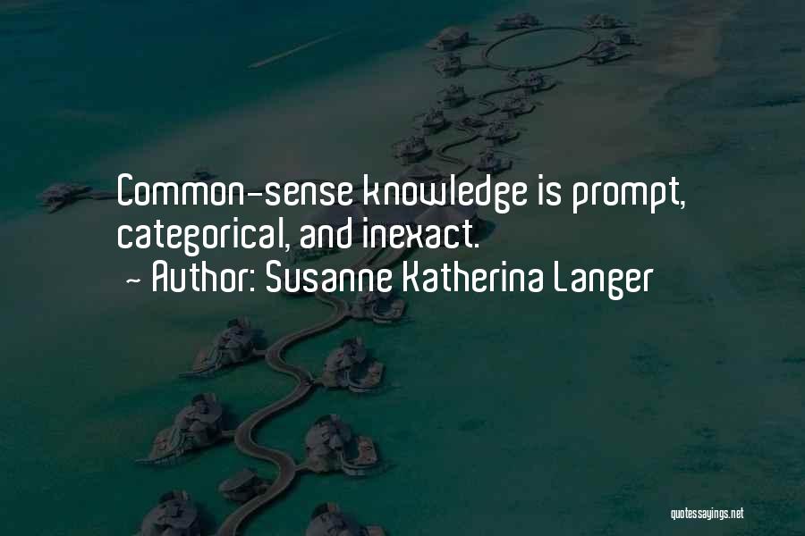 Susanne Katherina Langer Quotes: Common-sense Knowledge Is Prompt, Categorical, And Inexact.