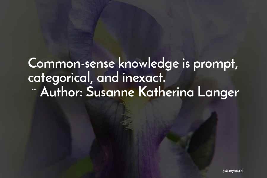 Susanne Katherina Langer Quotes: Common-sense Knowledge Is Prompt, Categorical, And Inexact.