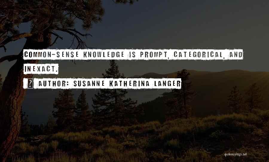 Susanne Katherina Langer Quotes: Common-sense Knowledge Is Prompt, Categorical, And Inexact.