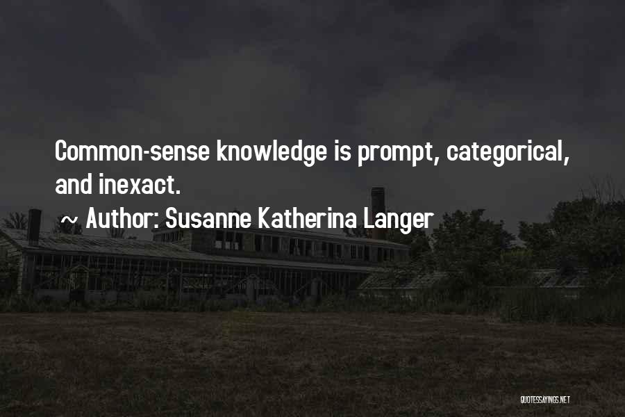 Susanne Katherina Langer Quotes: Common-sense Knowledge Is Prompt, Categorical, And Inexact.