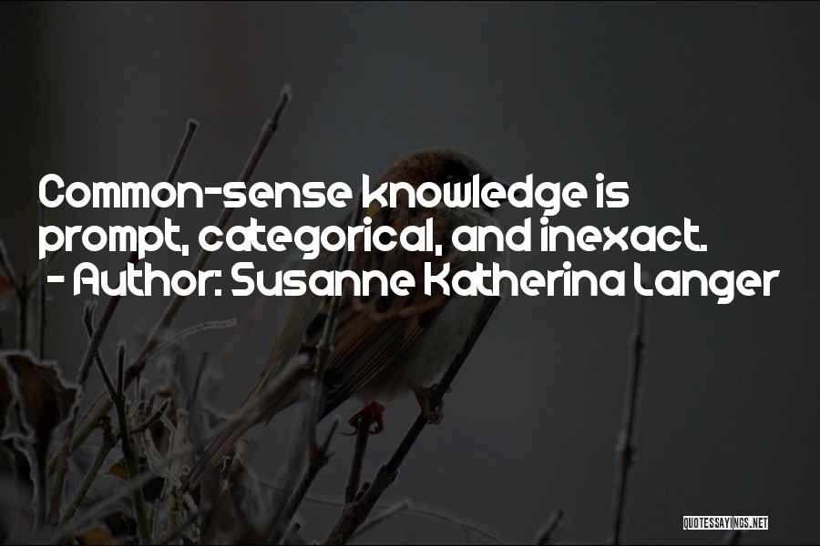 Susanne Katherina Langer Quotes: Common-sense Knowledge Is Prompt, Categorical, And Inexact.