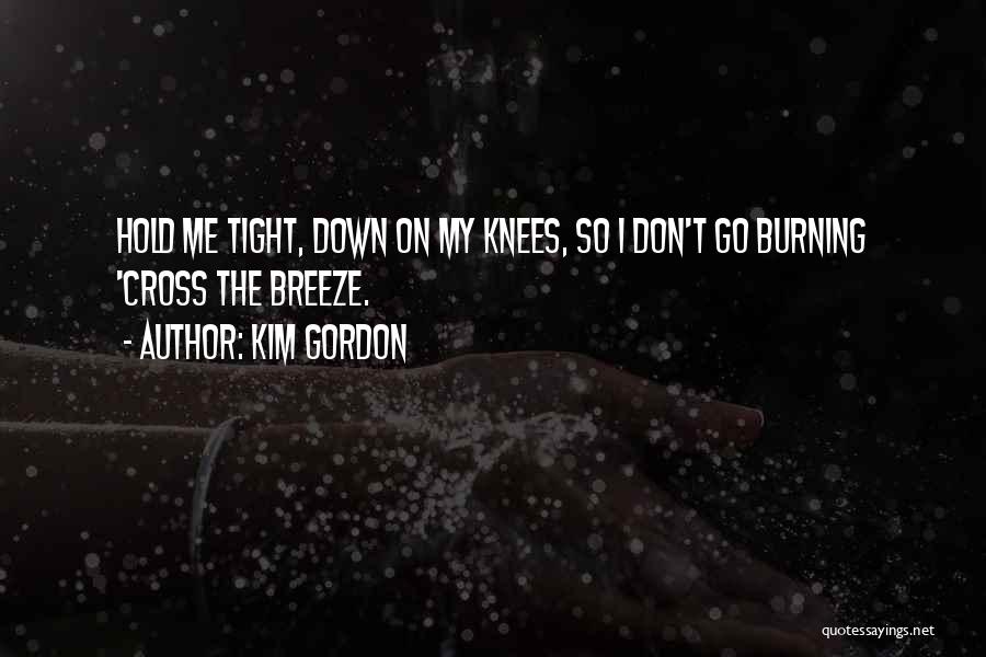 Kim Gordon Quotes: Hold Me Tight, Down On My Knees, So I Don't Go Burning 'cross The Breeze.