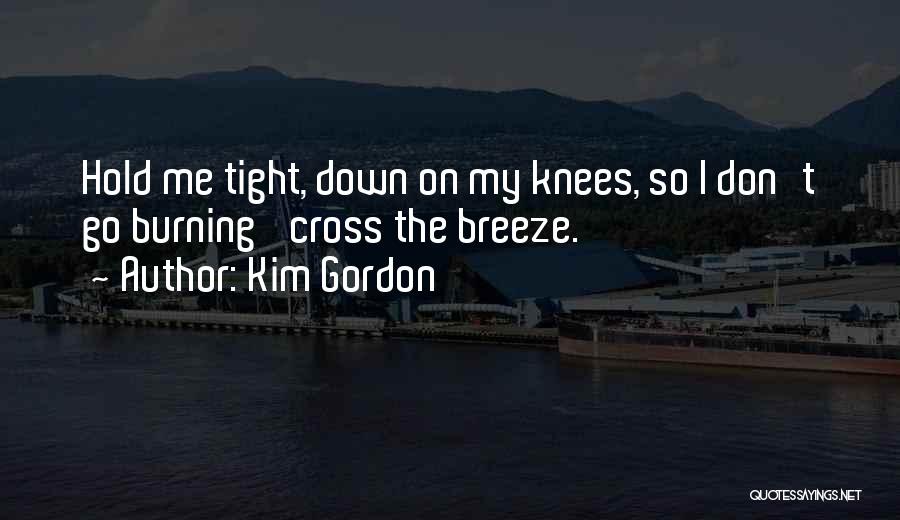 Kim Gordon Quotes: Hold Me Tight, Down On My Knees, So I Don't Go Burning 'cross The Breeze.