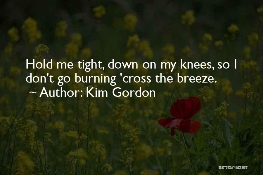Kim Gordon Quotes: Hold Me Tight, Down On My Knees, So I Don't Go Burning 'cross The Breeze.