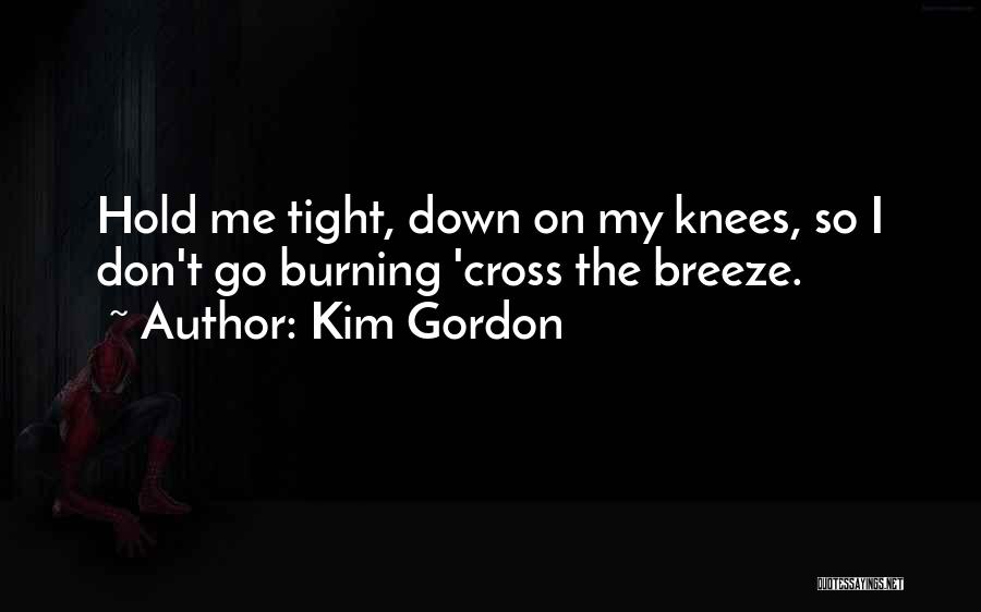 Kim Gordon Quotes: Hold Me Tight, Down On My Knees, So I Don't Go Burning 'cross The Breeze.