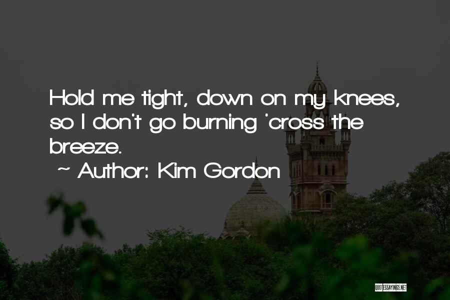 Kim Gordon Quotes: Hold Me Tight, Down On My Knees, So I Don't Go Burning 'cross The Breeze.