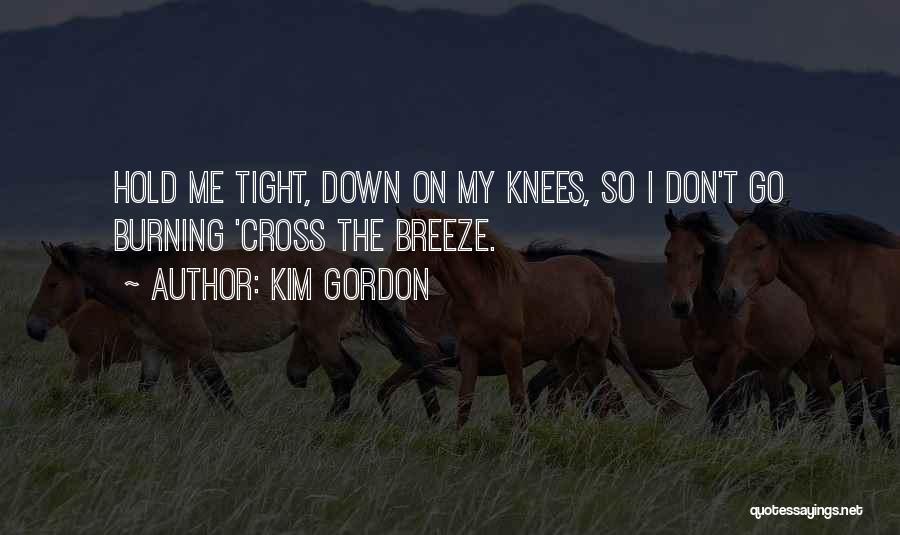 Kim Gordon Quotes: Hold Me Tight, Down On My Knees, So I Don't Go Burning 'cross The Breeze.